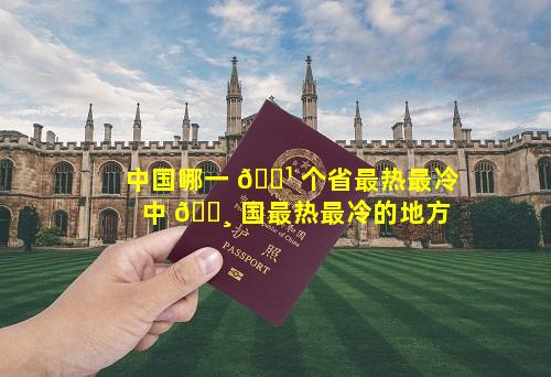 中国哪一 🌹 个省最热最冷 中 🌸 国最热最冷的地方
